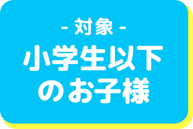 対象小学生以下のお子様